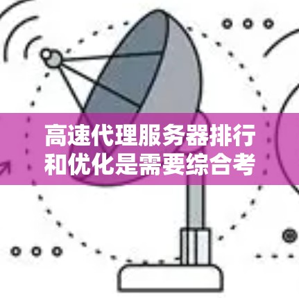 高速代理服务器排行和优化是需要综合考虑的因素,以下是一些关键点和建议,帮助你排定和优化高速代理服务器的性能 高速代理服务器排行和优化是需要综合考虑的因素,以下是一些关键点和建议,帮助你排定和优化高速代理服务器的性能