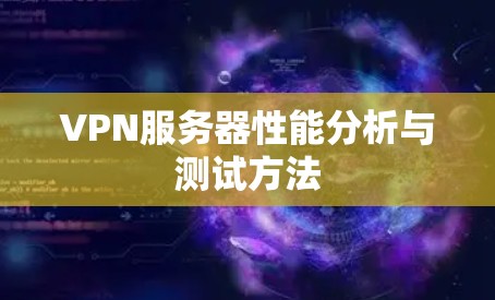 VPN服务器性能分析与测试方法 VPN服务器性能分析与测试方法