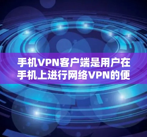 手机VPN客户端是用户在手机上进行网络VPN的便捷选项。以下是一些推荐的客户端,每款都有其独特的优势和特点,适合不同需求的用户 手机VPN客户端是用户在手机上进行网络VPN的便捷选项。以下是一些推荐的客户端,每款都有其独特的优势和特点,适合不同需求的用户