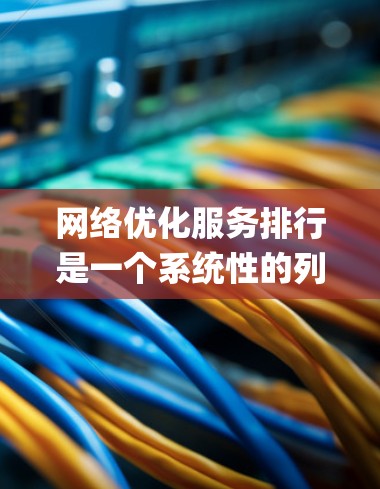 网络优化服务排行是一个系统性的列表,涵盖了多种优化方法,旨在提高网络性能。以下是 organized的列表,按主要作用或优化目标分类 网络优化服务排行是一个系统性的列表,涵盖了多种优化方法,旨在提高网络性能。以下是 organized的列表,按主要作用或优化目标分类