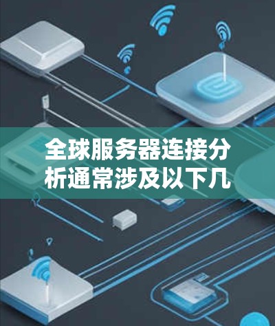 全球服务器连接分析通常涉及以下几个方面 全球服务器连接分析通常涉及以下几个方面