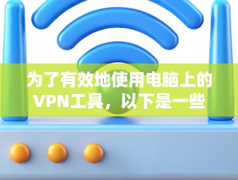为了有效地使用电脑上的VPN工具,以下是一些系统化的步骤和考虑 为了有效地使用电脑上的VPN工具,以下是一些系统化的步骤和考虑