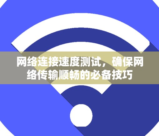 网络连接速度测试，确保网络传输顺畅的必备技巧