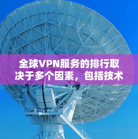 全球VPN服务的排行取决于多个因素,包括技术、安全性、价格、用户基础和用户满意度等。以下是一些全球知名的VPN服务公司及其主要特点 全球VPN服务的排行取决于多个因素,包括技术、安全性、价格、用户基础和用户满意度等。以下是一些全球知名的VPN服务公司及其主要特点