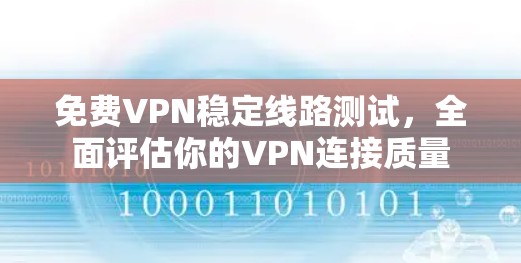 免费VPN稳定线路测试,全面评估你的VPN连接质量 免费VPN稳定线路测试,全面评估你的VPN连接质量