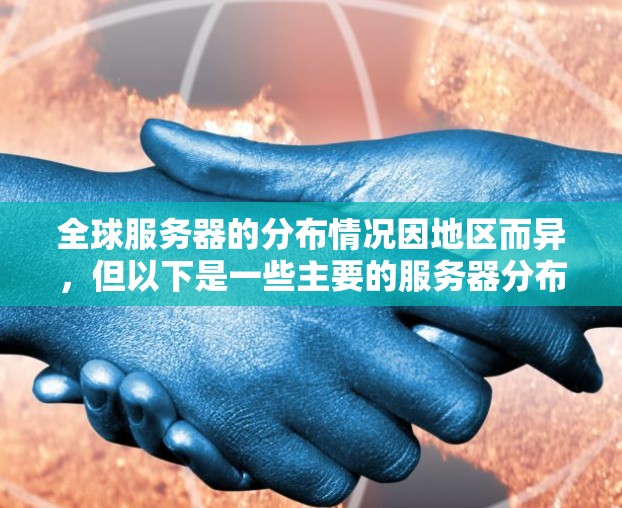 全球服务器的分布情况因地区而异,但以下是一些主要的服务器分布区域 全球服务器的分布情况因地区而异,但以下是一些主要的服务器分布区域