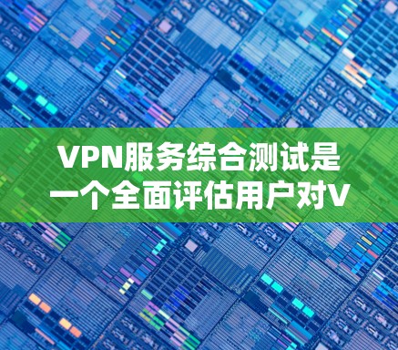 VPN服务综合测试是一个全面评估用户对VPN服务体验的过程，旨在确保其安全、可靠、高效和易于使用的特性。以下是一个详细的测试框架，涵盖主要的测试方面