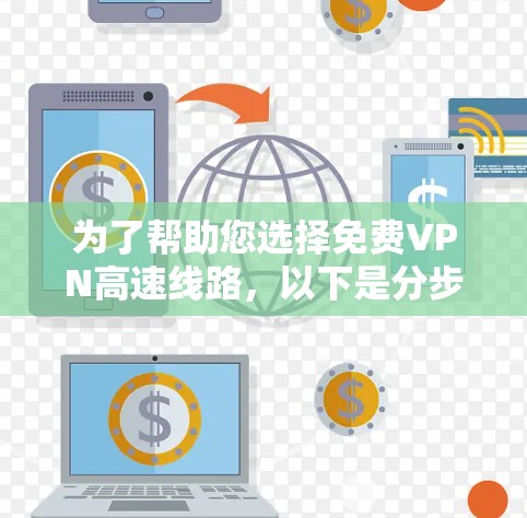为了帮助您选择免费VPN高速线路,以下是分步骤的建议 为了帮助您选择免费VPN高速线路,以下是分步骤的建议