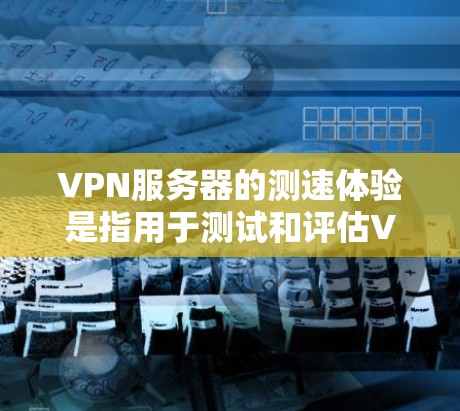 VPN服务器的测速体验是指用于测试和评估VPN服务器流量速度、带宽和稳定性等性能的工具或参数设置。以下是对VPN服务器测速体验的详细分析 VPN服务器的测速体验是指用于测试和评估VPN服务器流量速度、带宽和稳定性等性能的工具或参数设置。以下是对VPN服务器测速体验的详细分析
