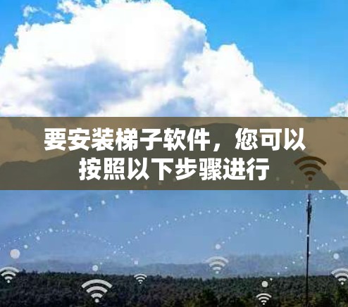 要安装梯子软件,您可以按照以下步骤进行 要安装梯子软件,您可以按照以下步骤进行