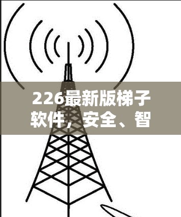 226最新版梯子软件,安全、智能、便捷,让梯子更高效 226最新版梯子软件,安全、智能、便捷,让梯子更高效