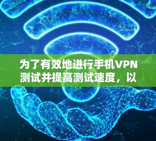为了有效地进行手机VPN测试并提高测试速度,以下是一步步的建议 为了有效地进行手机VPN测试并提高测试速度,以下是一步步的建议