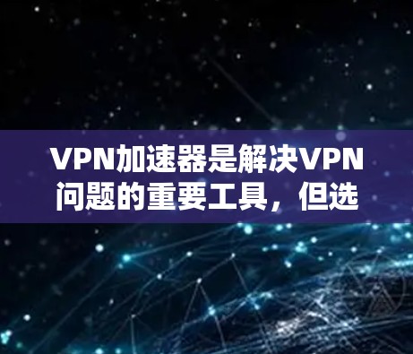 VPN加速器是解决VPN问题的重要工具,但选择合适的VPN加速器需要综合考虑多个因素。以下是关于VPN加速器的综合分析 VPN加速器是解决VPN问题的重要工具,但选择合适的VPN加速器需要综合考虑多个因素。以下是关于VPN加速器的综合分析
