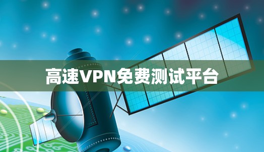 高速VPN免费测试平台 高速VPN免费测试平台