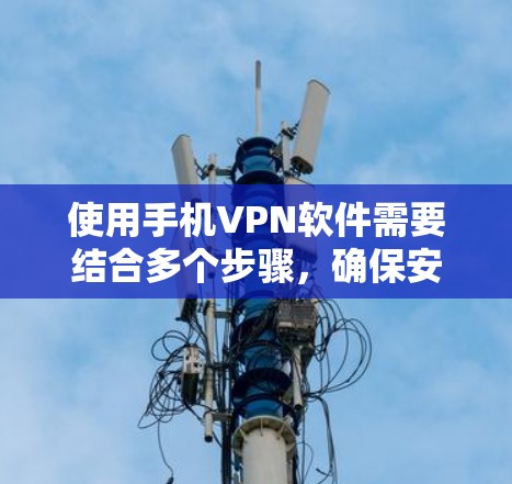 使用手机VPN软件需要结合多个步骤,确保安全性和流畅性。以下是一个清晰的指南,帮助你顺利试用并高效使用 使用手机VPN软件需要结合多个步骤,确保安全性和流畅性。以下是一个清晰的指南,帮助你顺利试用并高效使用