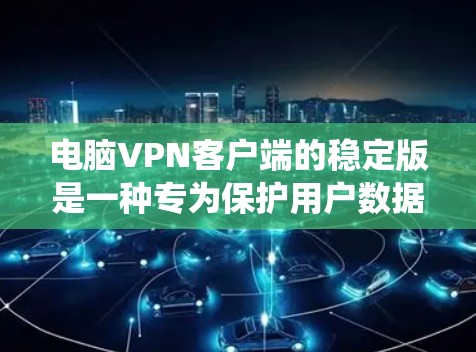 电脑VPN客户端的稳定版是一种专为保护用户数据和网络安全而设计的软件,具有快速安装、系统兼容性好和无需频繁更新的特点。以下是详细介绍 电脑VPN客户端的稳定版是一种专为保护用户数据和网络安全而设计的软件,具有快速安装、系统兼容性好和无需频繁更新的特点。以下是详细介绍