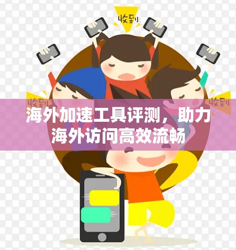 海外加速工具评测,助力海外访问高效流畅 海外加速工具评测,助力海外访问高效流畅