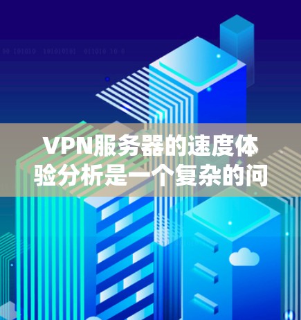 VPN服务器的速度体验分析是一个复杂的问题,涉及多个因素,包括服务器硬件、网络环境、协议优化、硬件配置以及服务提供商的具体策略。以下是一些详细且系统化的分析,帮助您全面了解VPN服务器的实际运行情况 VPN服务器的速度体验分析是一个复杂的问题,涉及多个因素,包括服务器硬件、网络环境、协议优化、硬件配置以及服务提供商的具体策略。以下是一些详细且系统化的分析,帮助您全面了解VPN服务器的实际运行情况