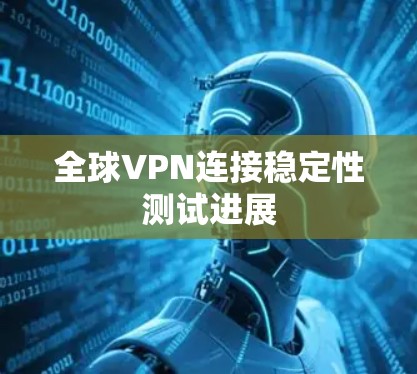 全球VPN连接稳定性测试进展 全球VPN连接稳定性测试进展