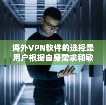 海外VPN软件的选择是用户根据自身需求和敏感性进行决策的重要步骤。以下是对几个主要软件的详细分析和推荐 海外VPN软件的选择是用户根据自身需求和敏感性进行决策的重要步骤。以下是对几个主要软件的详细分析和推荐