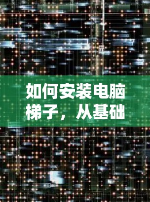 如何安装电脑梯子,从基础到高级教程 如何安装电脑梯子,从基础到高级教程