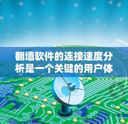 翻墙软件的连接速度分析是一个关键的用户体验评估指标,帮助用户了解它们是否能满足他们的需求。以下是对翻墙软件连接速度的详细分析 翻墙软件的连接速度分析是一个关键的用户体验评估指标,帮助用户了解它们是否能满足他们的需求。以下是对翻墙软件连接速度的详细分析