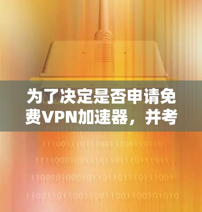 为了决定是否申请免费VPN加速器,并考虑全面的因素,以下是一个有条理的指南 为了决定是否申请免费VPN加速器,并考虑全面的因素,以下是一个有条理的指南