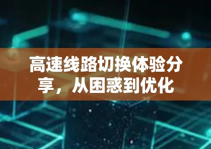 高速线路切换体验分享,从困惑到优化 高速线路切换体验分享,从困惑到优化