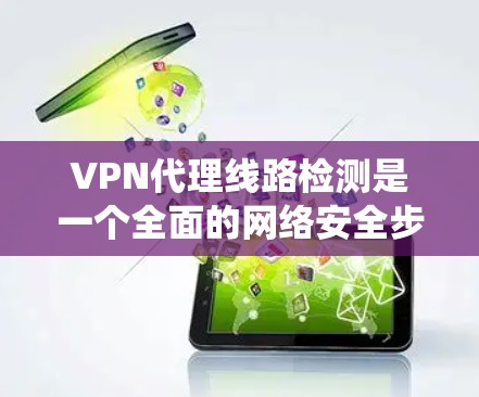 VPN代理线路检测是一个全面的网络安全步骤,旨在确保连接的健康和安全。以下是系统性的步骤指南 VPN代理线路检测是一个全面的网络安全步骤,旨在确保连接的健康和安全。以下是系统性的步骤指南