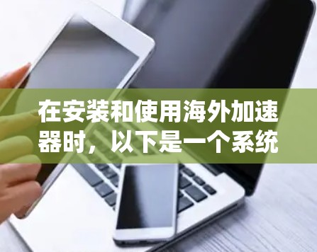 在安装和使用海外加速器时,以下是一个系统化的指南,帮助你顺利进行 在安装和使用海外加速器时,以下是一个系统化的指南,帮助你顺利进行