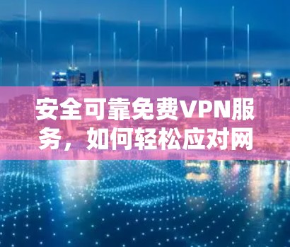 安全可靠免费VPN服务,如何轻松应对网络威胁 安全可靠免费VPN服务,如何轻松应对网络威胁