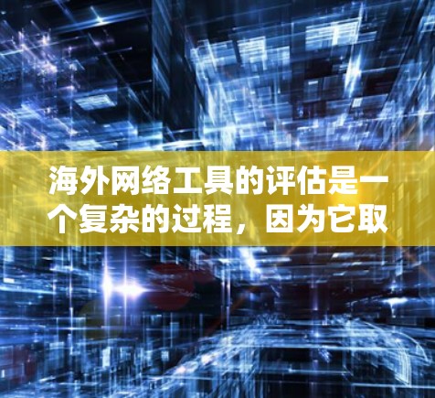 海外网络工具的评估是一个复杂的过程,因为它取决于您的具体需求、预算以及目标。以下是一些通用的评估方法和工具推荐,帮助您更好地评估海外网络工具 海外网络工具的评估是一个复杂的过程,因为它取决于您的具体需求、预算以及目标。以下是一些通用的评估方法和工具推荐,帮助您更好地评估海外网络工具