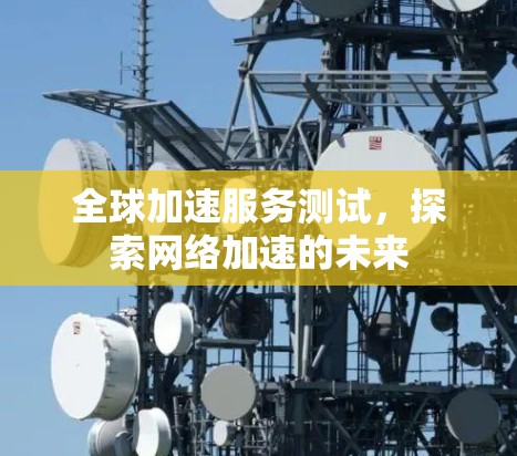 全球加速服务测试，探索网络加速的未来
