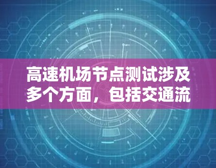 高速机场节点测试涉及多个方面,包括交通流量、航空服务、人员管理、基础设施维护等多个环节。以下是关于高速机场节点测试的一些关键点和信息 高速机场节点测试涉及多个方面,包括交通流量、航空服务、人员管理、基础设施维护等多个环节。以下是关于高速机场节点测试的一些关键点和信息