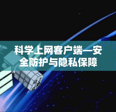 科学上网客户端—安全防护与隐私保障
