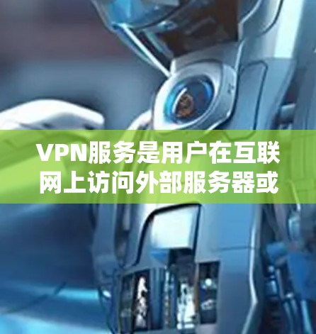 VPN服务是用户在互联网上访问外部服务器或应用的工具,通常涉及以下步骤和注意事项 VPN服务是用户在互联网上访问外部服务器或应用的工具,通常涉及以下步骤和注意事项