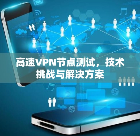 高速VPN节点测试,技术挑战与解决方案 高速VPN节点测试,技术挑战与解决方案