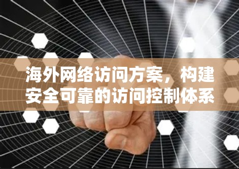 海外网络访问方案,构建安全可靠的访问控制体系 海外网络访问方案,构建安全可靠的访问控制体系