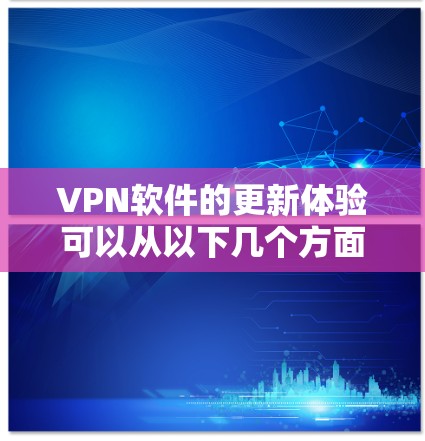 VPN软件的更新体验可以从以下几个方面进行评估 VPN软件的更新体验可以从以下几个方面进行评估