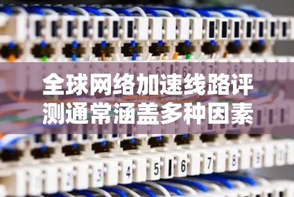全球网络加速线路评测通常涵盖多种因素,包括价格、性能、稳定性、易用性、兼容性以及售后服务等。以下是一些可能的评测内容,涵盖了这些方面 全球网络加速线路评测通常涵盖多种因素,包括价格、性能、稳定性、易用性、兼容性以及售后服务等。以下是一些可能的评测内容,涵盖了这些方面
