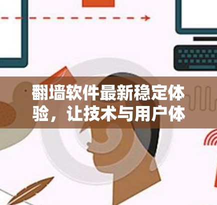 翻墙软件最新稳定体验,让技术与用户体验完美融合 翻墙软件最新稳定体验,让技术与用户体验完美融合