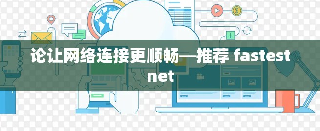论让网络连接更顺畅—推荐 fastestnet 论让网络连接更顺畅—推荐 fastestnet
