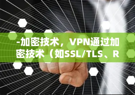 -加密技术,VPN通过加密技术(如SSL/TLS、RSA、AES)将内部数据加密,保护用户数据免受攻击 -加密技术,VPN通过加密技术(如SSL/TLS、RSA、AES)将内部数据加密,保护用户数据免受攻击