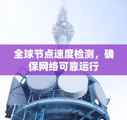 全球节点速度检测,确保网络可靠运行 全球节点速度检测,确保网络可靠运行