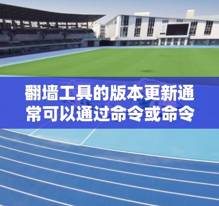 翻墙工具的版本更新通常可以通过命令或命令行界面进行。以下是一些常见操作步骤 翻墙工具的版本更新通常可以通过命令或命令行界面进行。以下是一些常见操作步骤