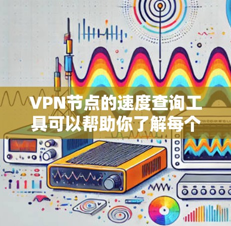 VPN节点的速度查询工具可以帮助你了解每个节点的性能,这对于评估网络配置和选择合适的VPN服务非常重要。以下是几种常用的VPN节点速度查询工具和方法 VPN节点的速度查询工具可以帮助你了解每个节点的性能,这对于评估网络配置和选择合适的VPN服务非常重要。以下是几种常用的VPN节点速度查询工具和方法
