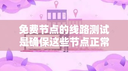 免费节点的线路测试是确保这些节点正常运行的重要步骤。以下是一些步骤性的总结 免费节点的线路测试是确保这些节点正常运行的重要步骤。以下是一些步骤性的总结