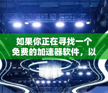 如果你正在寻找一个免费的加速器软件,以下是一些推荐的选择,它们都满足不同需求 如果你正在寻找一个免费的加速器软件,以下是一些推荐的选择,它们都满足不同需求