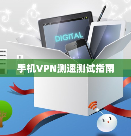 手机VPN测速测试指南 手机VPN测速测试指南