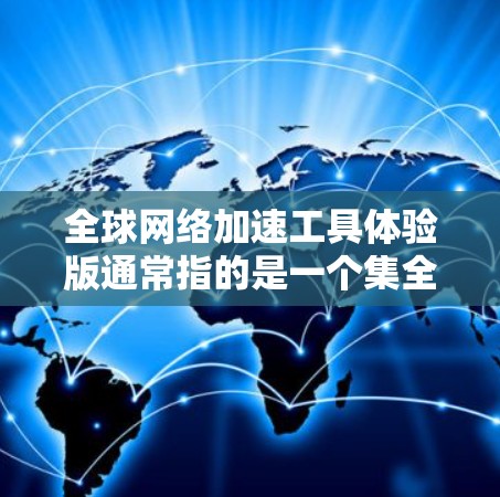 全球网络加速工具体验版通常指的是一个集全球网络加速功能于一身的试用版本工具,旨在帮助用户在不同国家和地区轻松使用网络加速功能。以下是对该工具的详细说明 全球网络加速工具体验版通常指的是一个集全球网络加速功能于一身的试用版本工具,旨在帮助用户在不同国家和地区轻松使用网络加速功能。以下是对该工具的详细说明